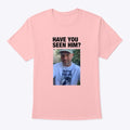 Have you seen him | Graphic T-Shirt for Unisex