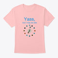 Yass, but I May Be Late Shirt
