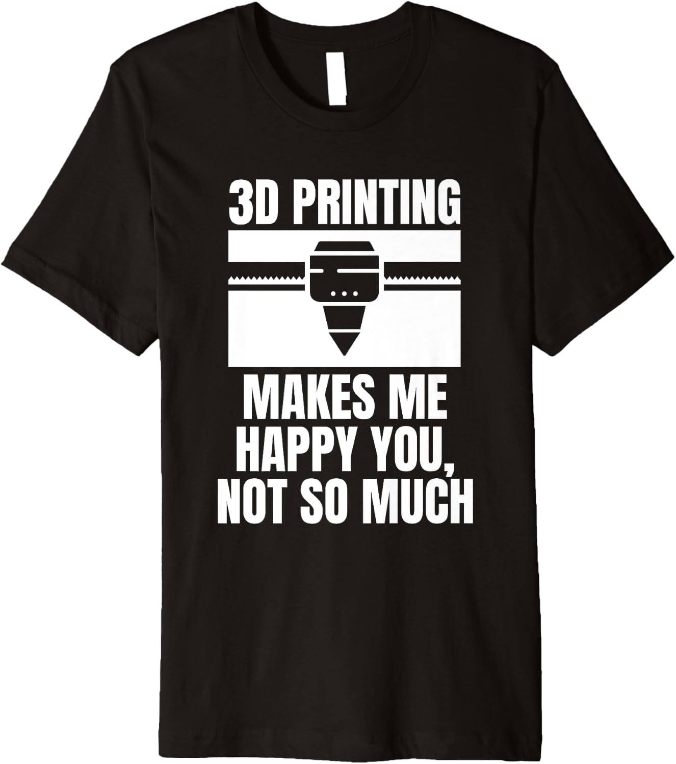 3D Printing Makes Me Happy You Not So Much Premium