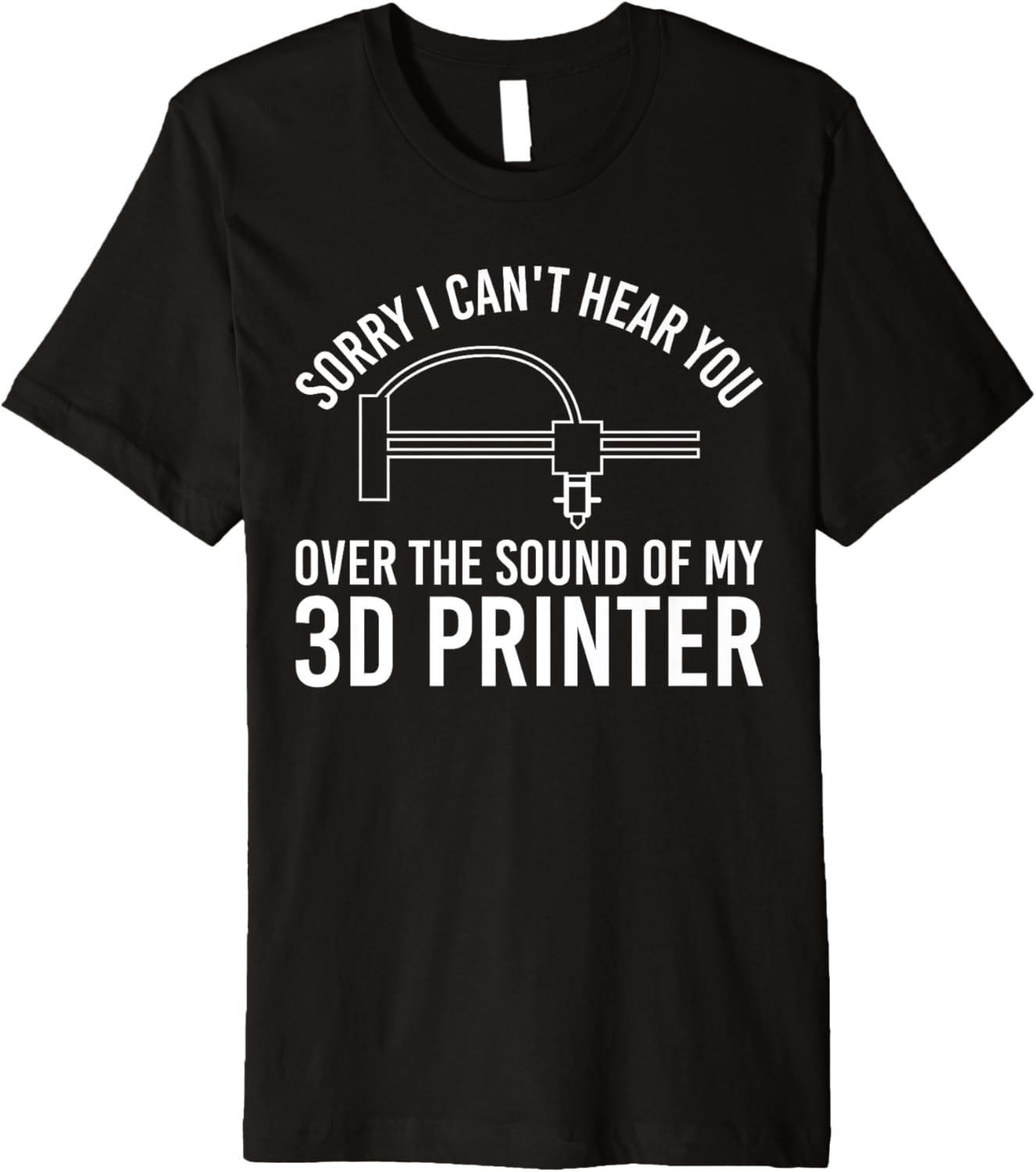 Sorry I Cant Hear You 3D Printer Printing Premium