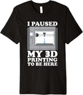 I Im Paused My 3D Printing To Be Here 3D Printer Premium