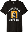 I Turn Caffeine Into 3D Prints 3D Printing 3D Printer Premium