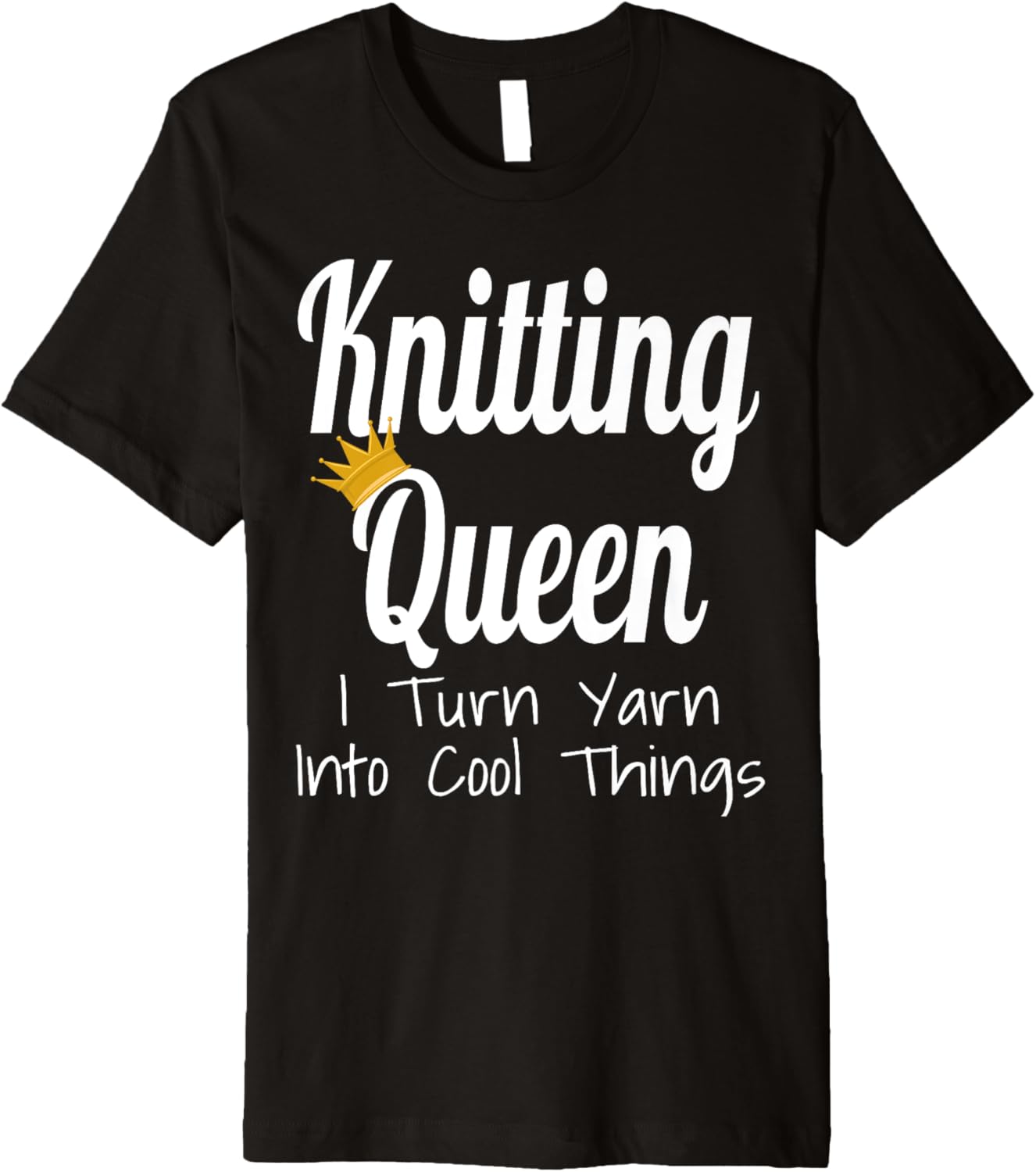 Knitting Queen I Turn Yarn Into Cool Things Funny Yarn Lover Premium