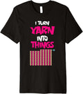 I Turn Yarn Into Things Sarcastic Knitting Lover crocheting Premium