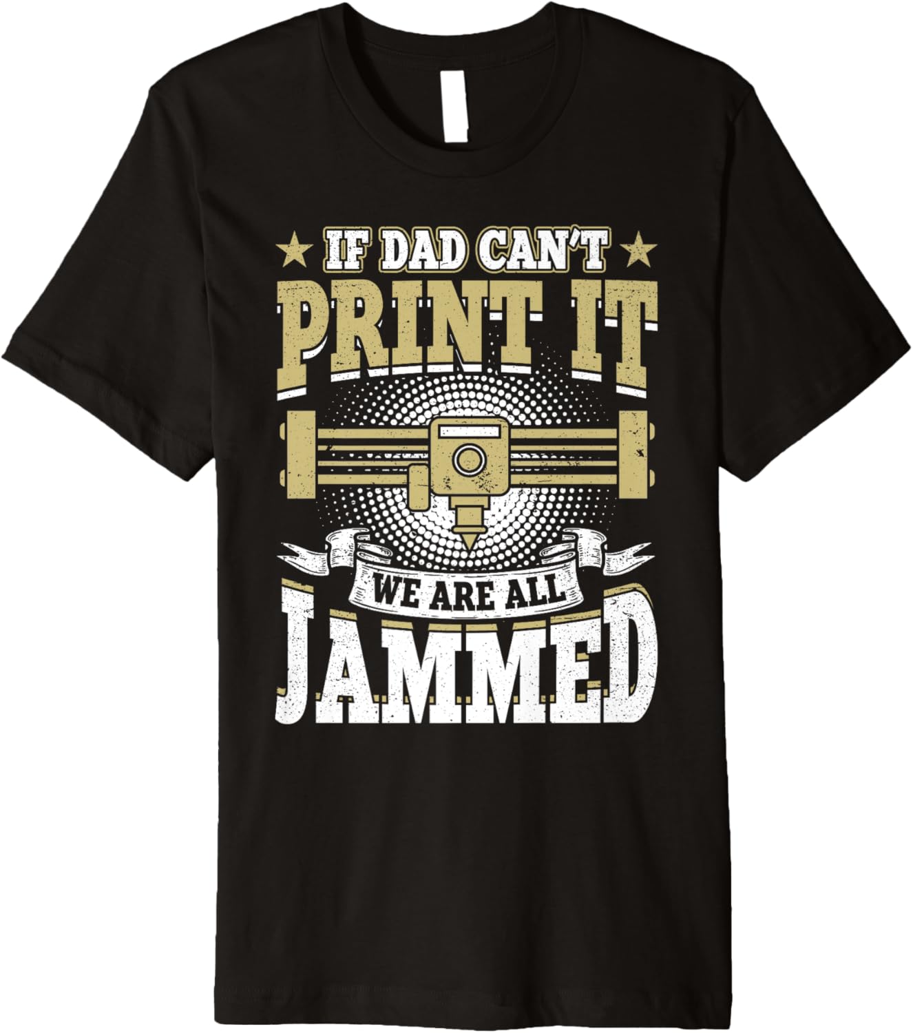 Mens If Dad Cant Print It We Are All Jammed 3D Printing