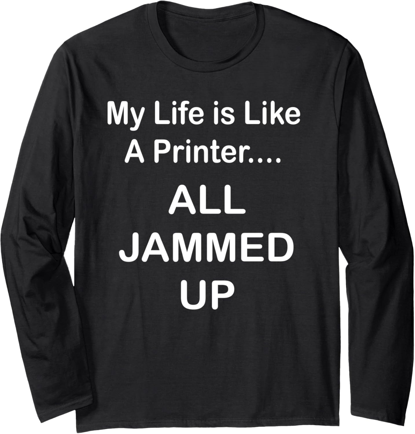 My Life Is Like A Printer All Jammed Up Long Sleeve