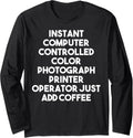 Instant Color Photograph Printer Operator Just Add Coffee Long Sleeve