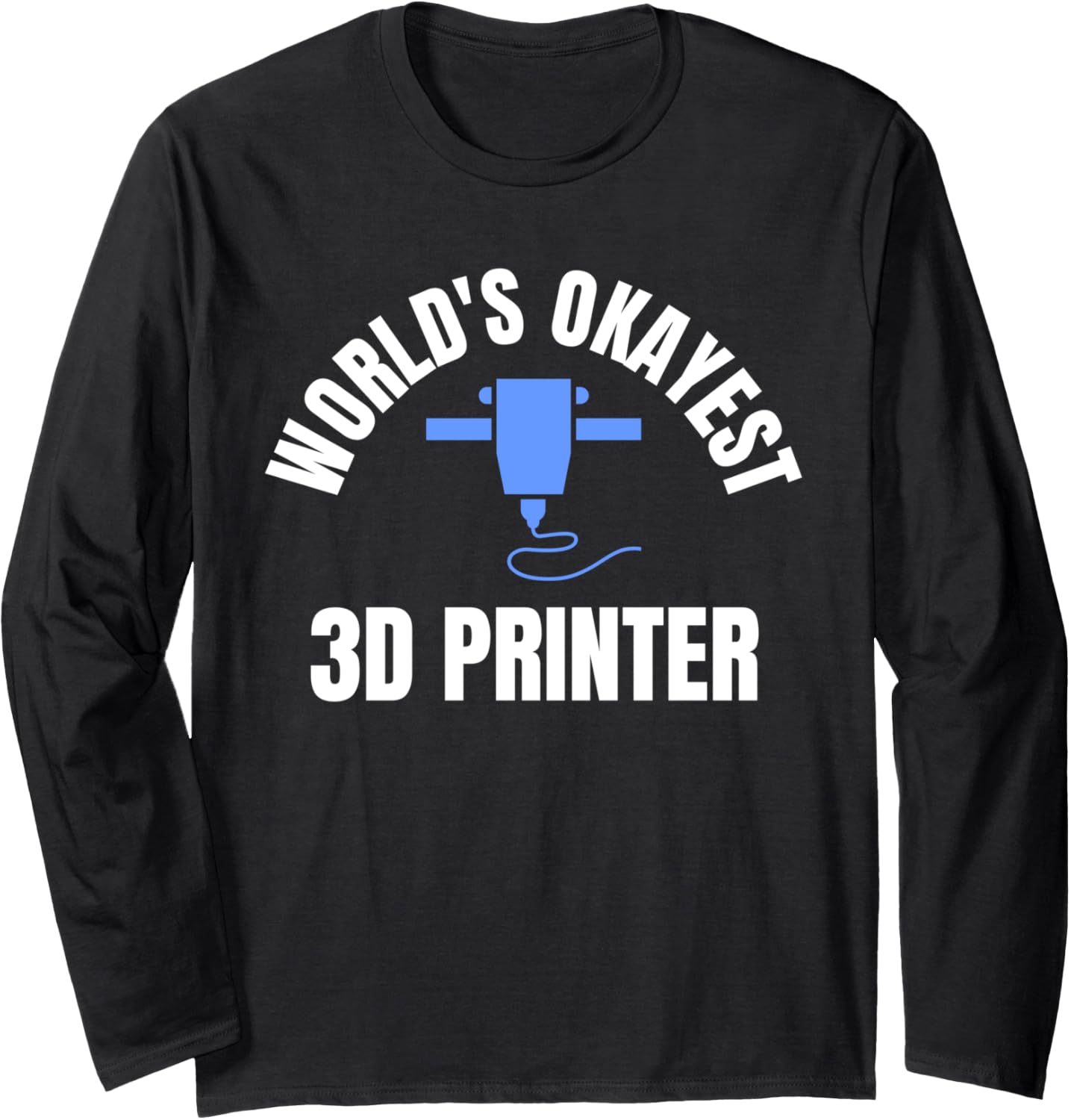 Worlds Okayest 3D Printer 3D Printer Printing Long Sleeve