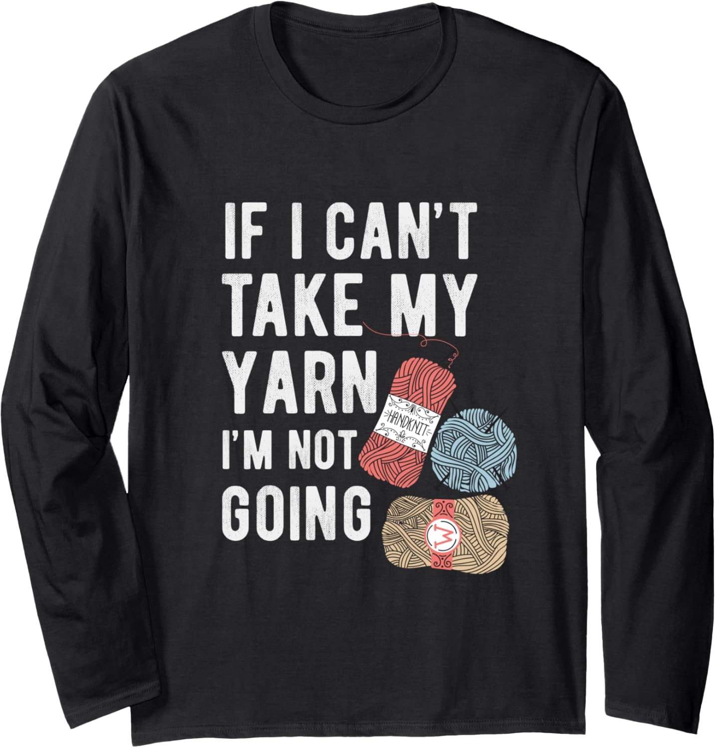 If I Can't Take My Yarn I'm Not Going Knitting Knit Gift Long Sleeve