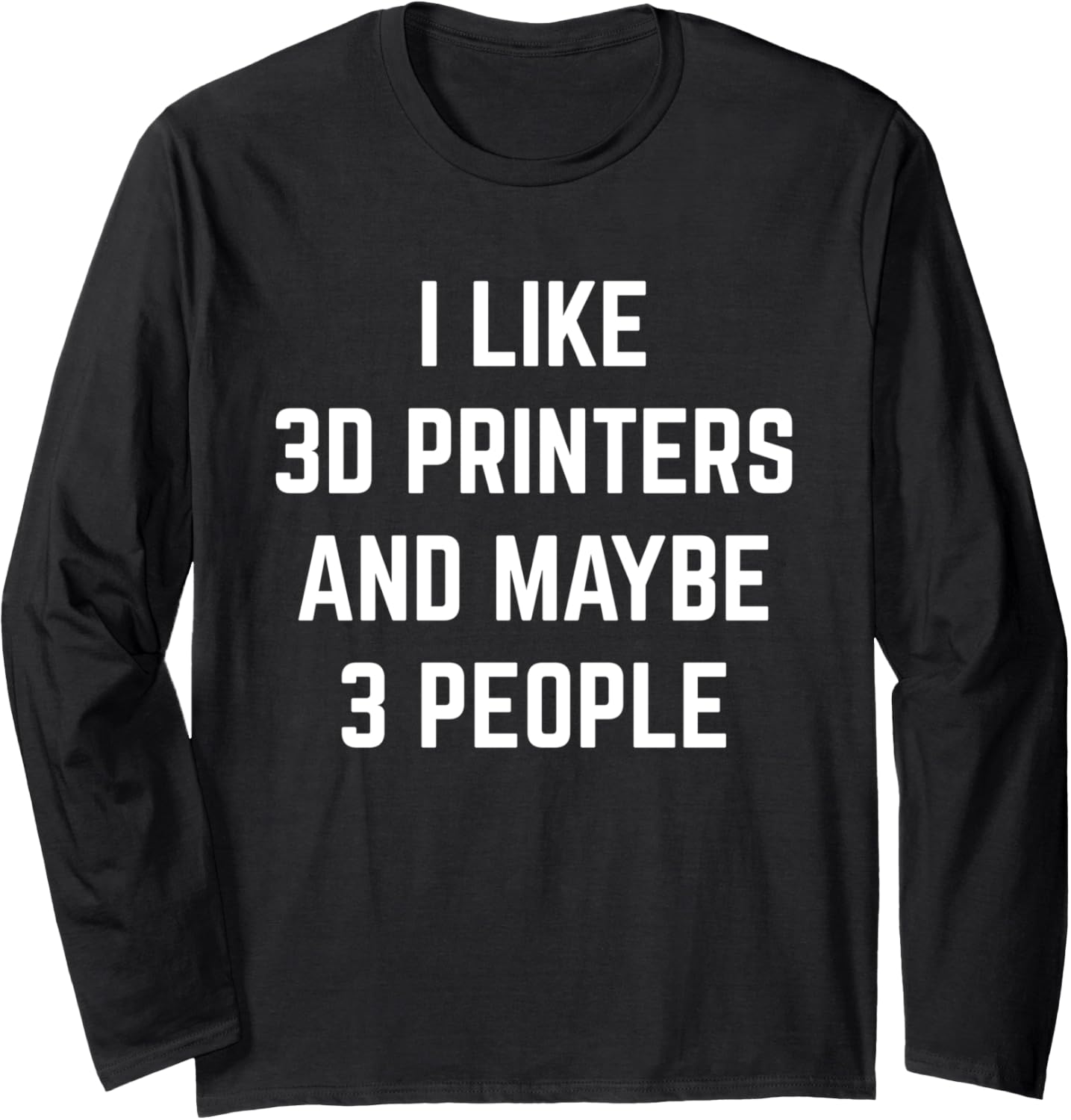 I Like 3D Printers Maybe 3 People 3D Printing Modeling Long Sleeve