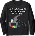 Yes Of Course Ill Fix Your Printer It Technician Funny Long Sleeve