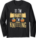 If I'm Sitting I'm Knitting Knitter Yarn Ball Needle Long Sleeve