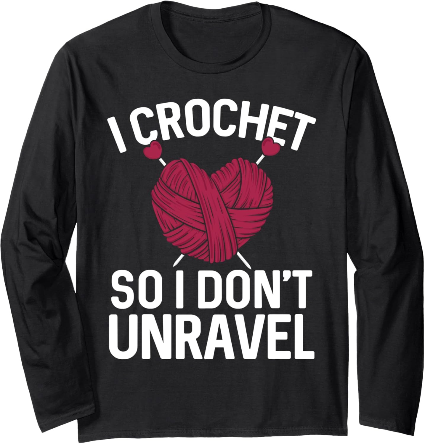 I Crochet SO I DON'T UNRAVEL Funny Yarn Lover Long Sleeve