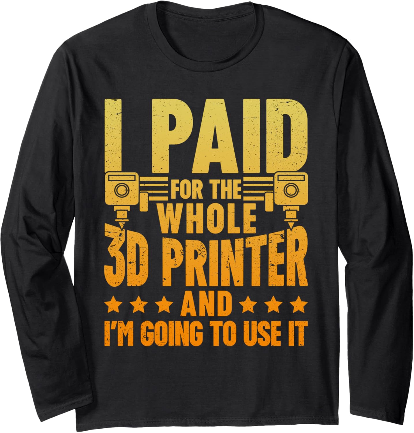 I Paid Whole 3D Printer Im Ging To Use It Long Sleeve