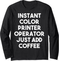 Instant Color Printer Operator Just Add Coffee Long Sleeve