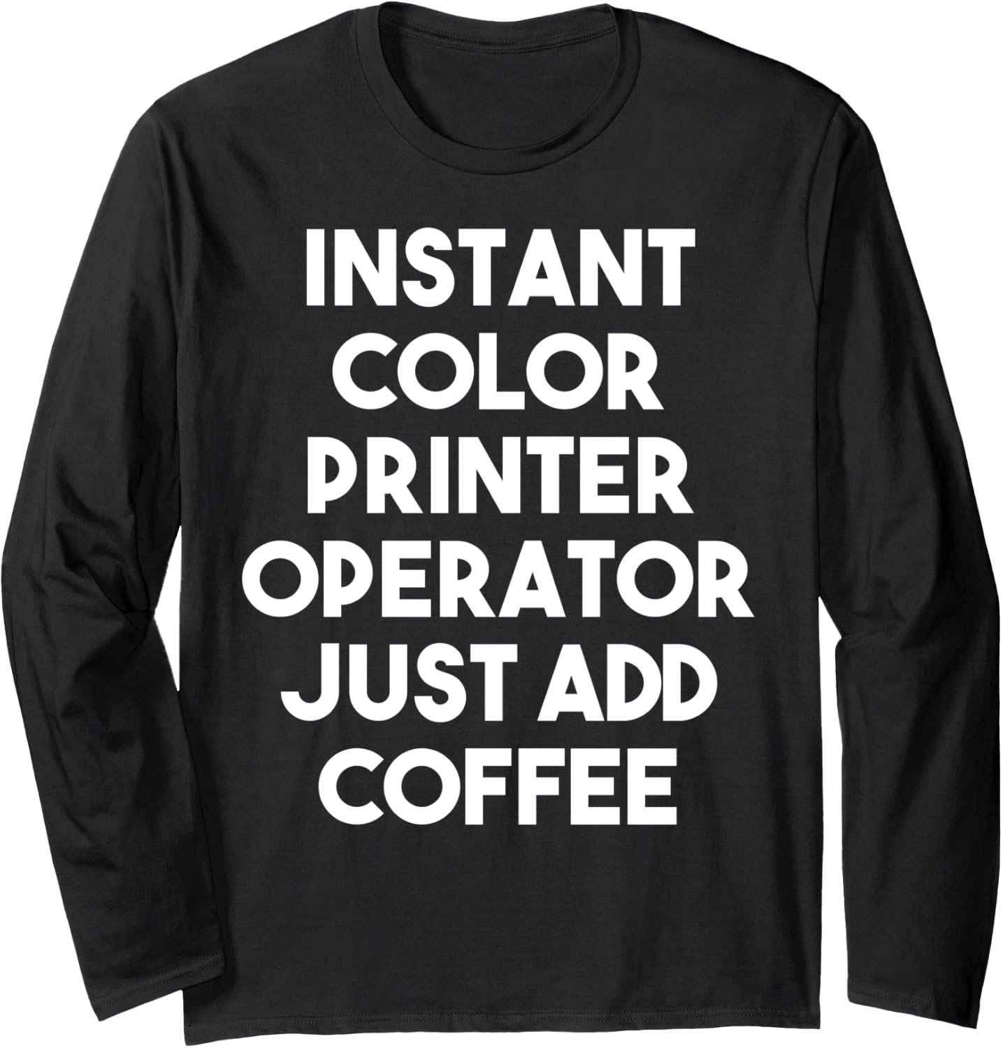 Instant Color Printer Operator Just Add Coffee Long Sleeve