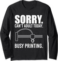 Sorry Cant Adult Today 3D Printer Printing Long Sleeve