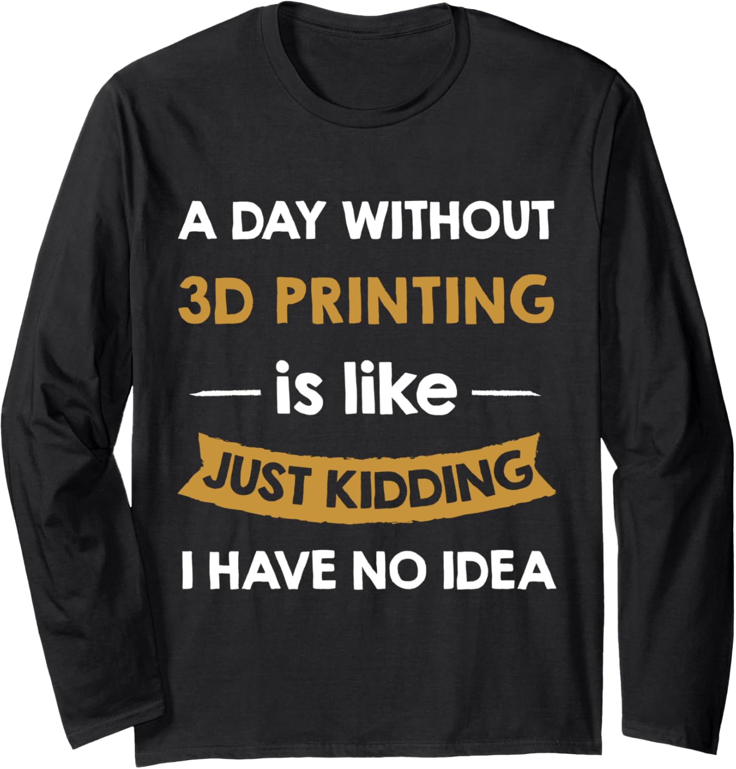 A Day Without 3D Printing Is Like Just Kidding 3D Printer Long