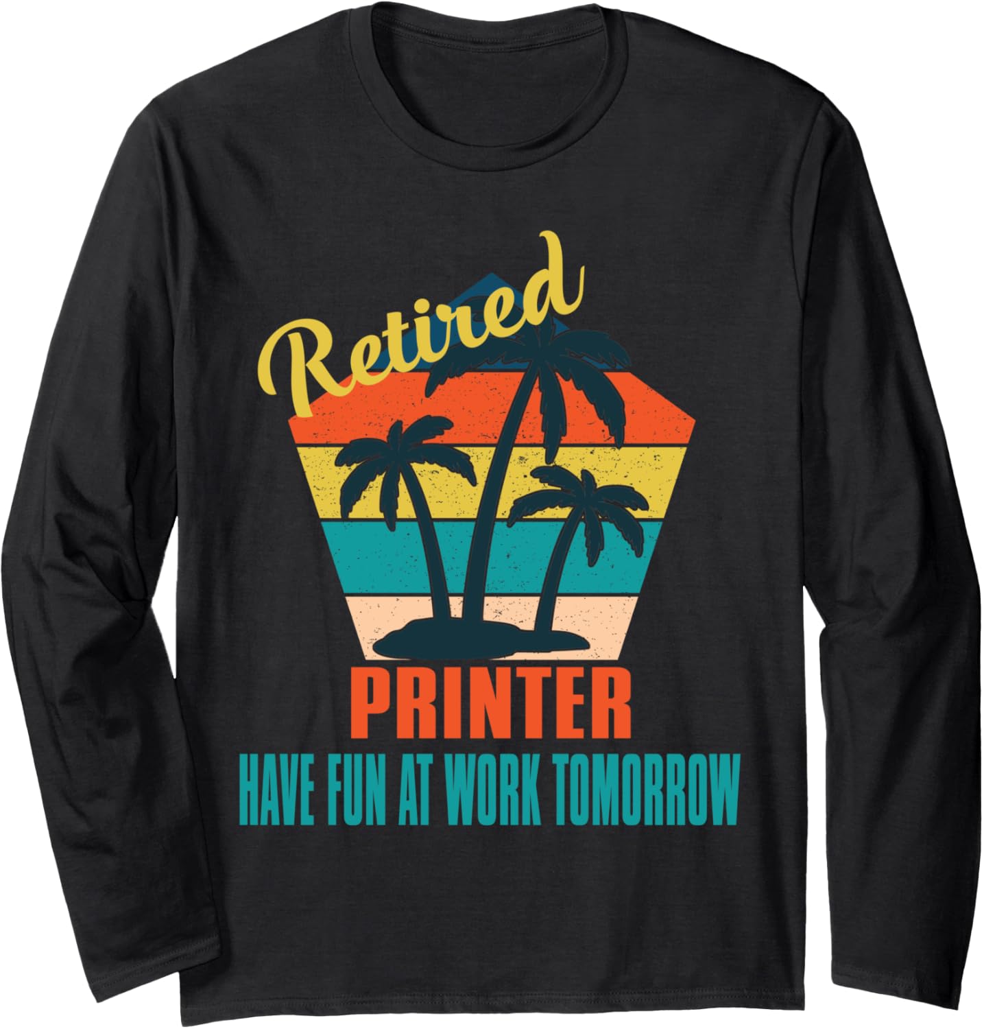 Retired Printer Have Fun At Work Tomorrow Retirement Long Sleeve