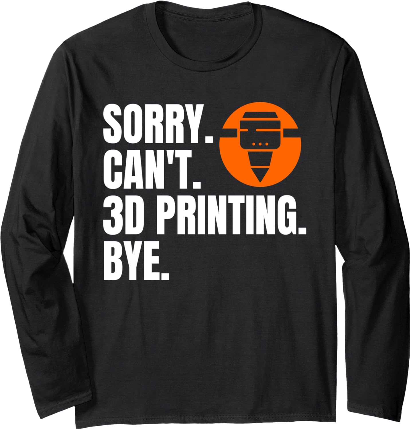Sorry Cant 3D Printing Bye 3D Printing Printer Long Sleeve