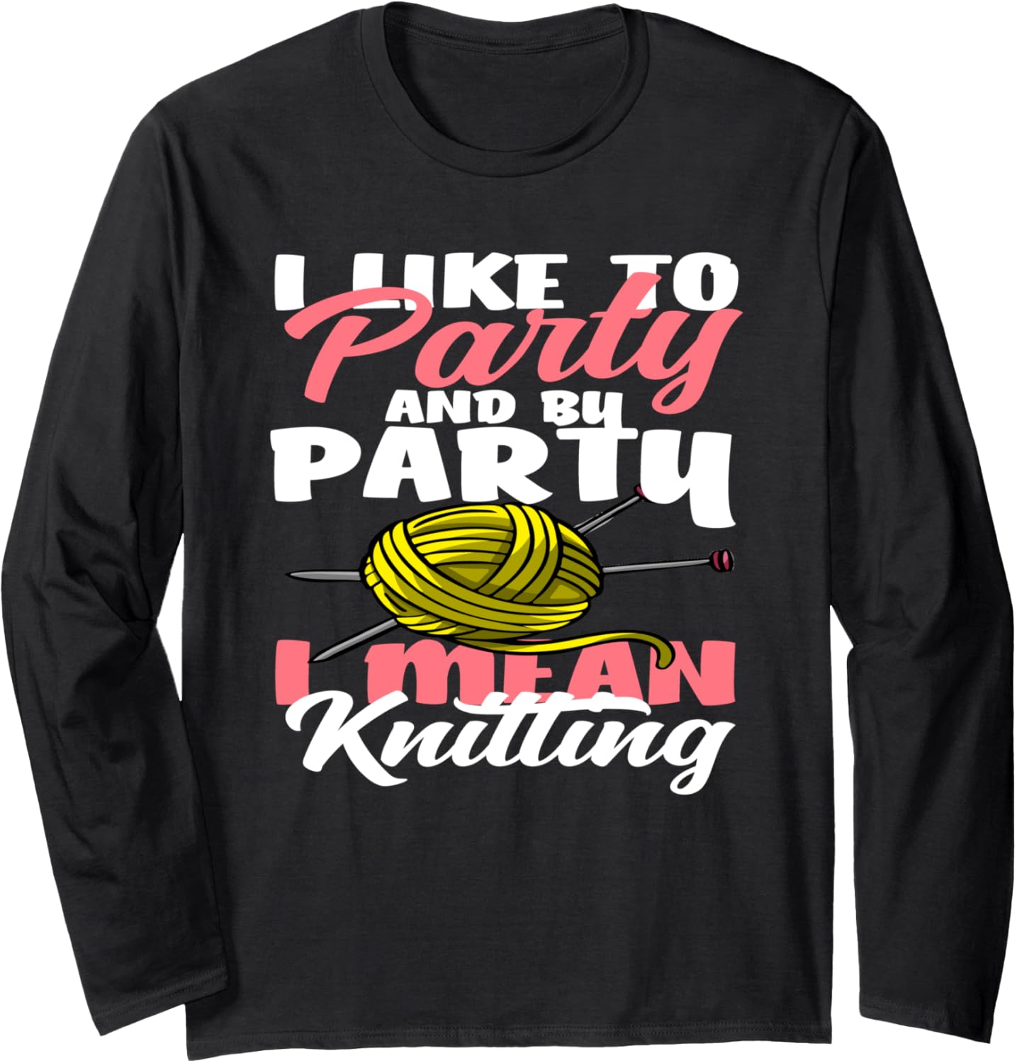 Knitting I Like To Party I Mean Knitting Hobby Yarn Knitter Long Sleeve