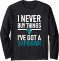 I Never Buy Things Ive Got A 3D Printer Long Sleeve