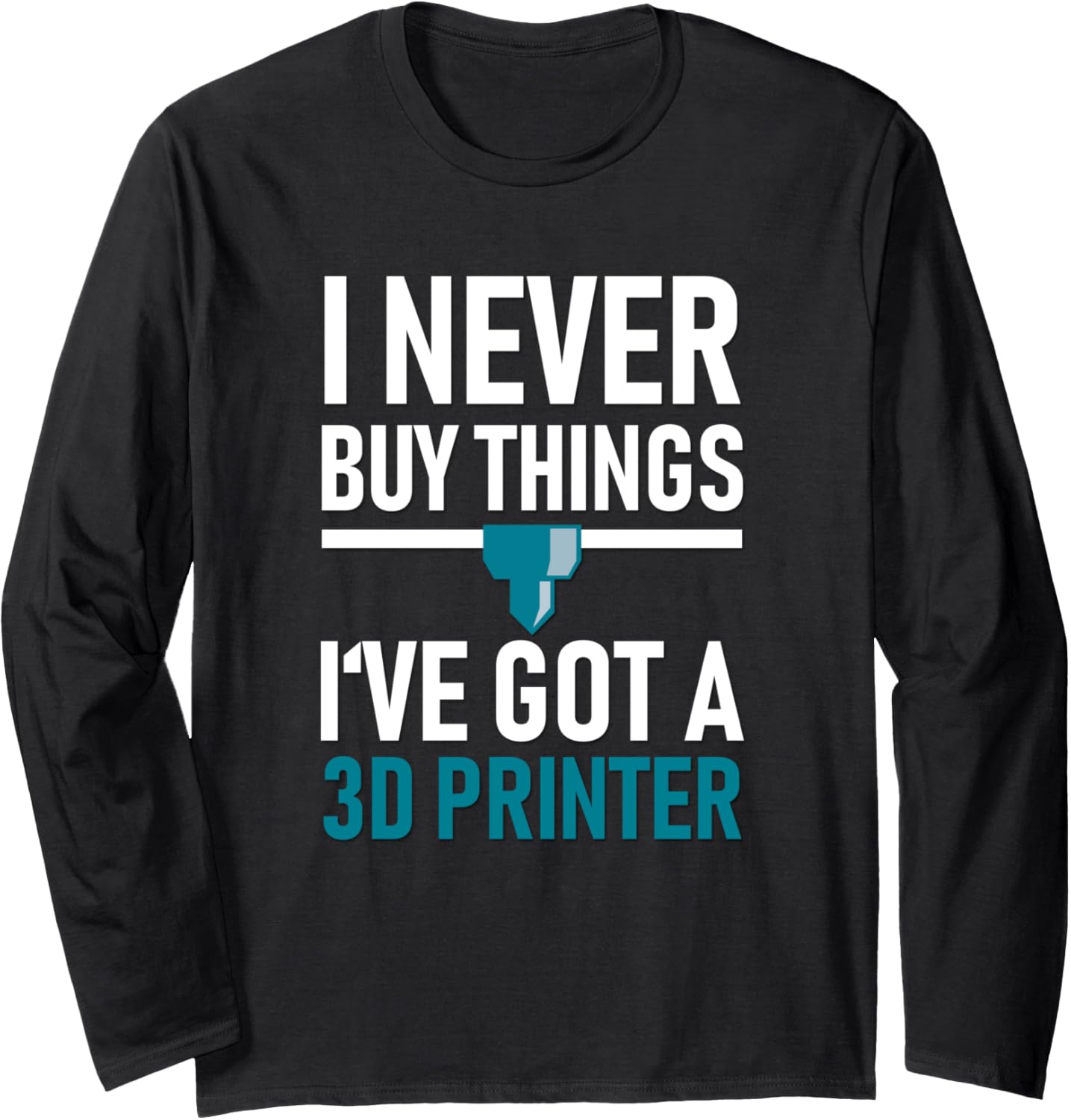 I Never Buy Things Ive Got A 3D Printer Long Sleeve