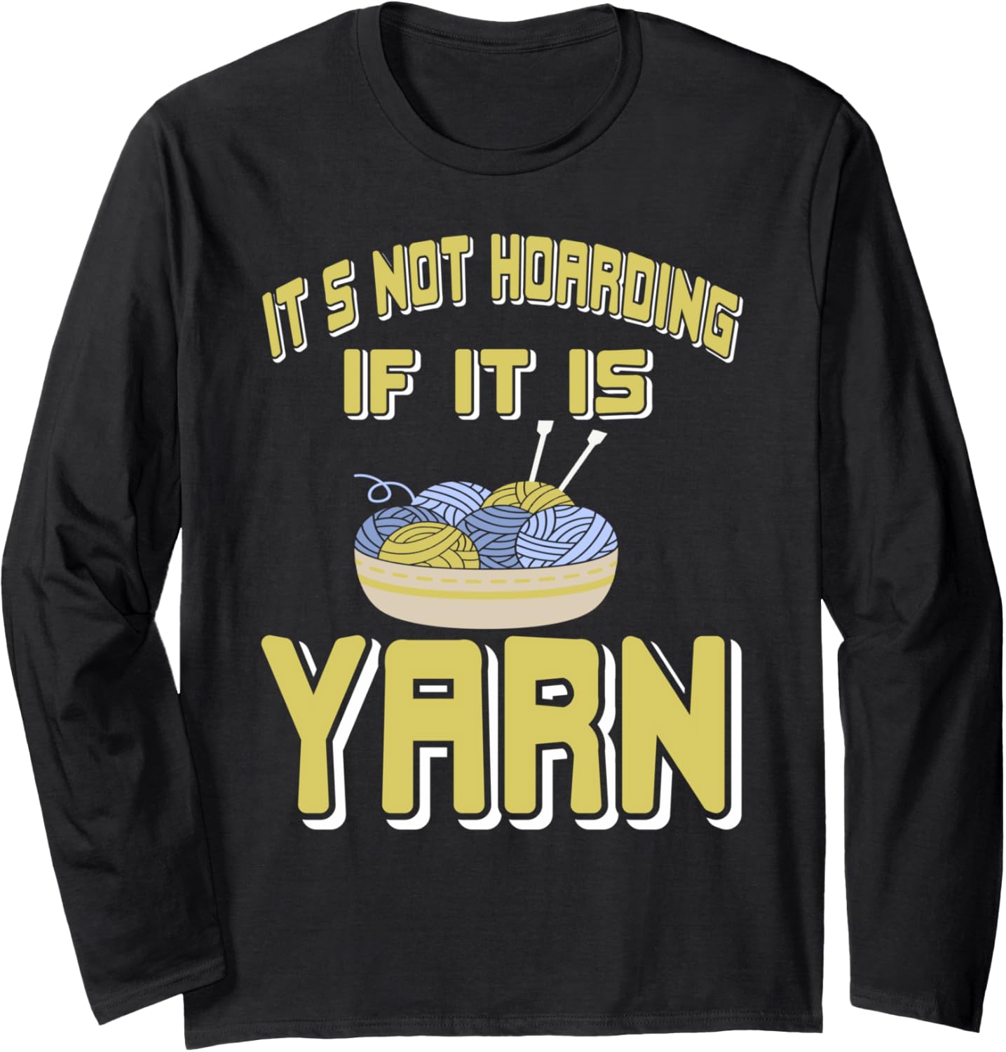 It's Not Hoarding When You Have Yarn Humor Long Sleeve