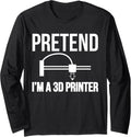 Pretend Im A 3D Printer Printing Long Sleeve