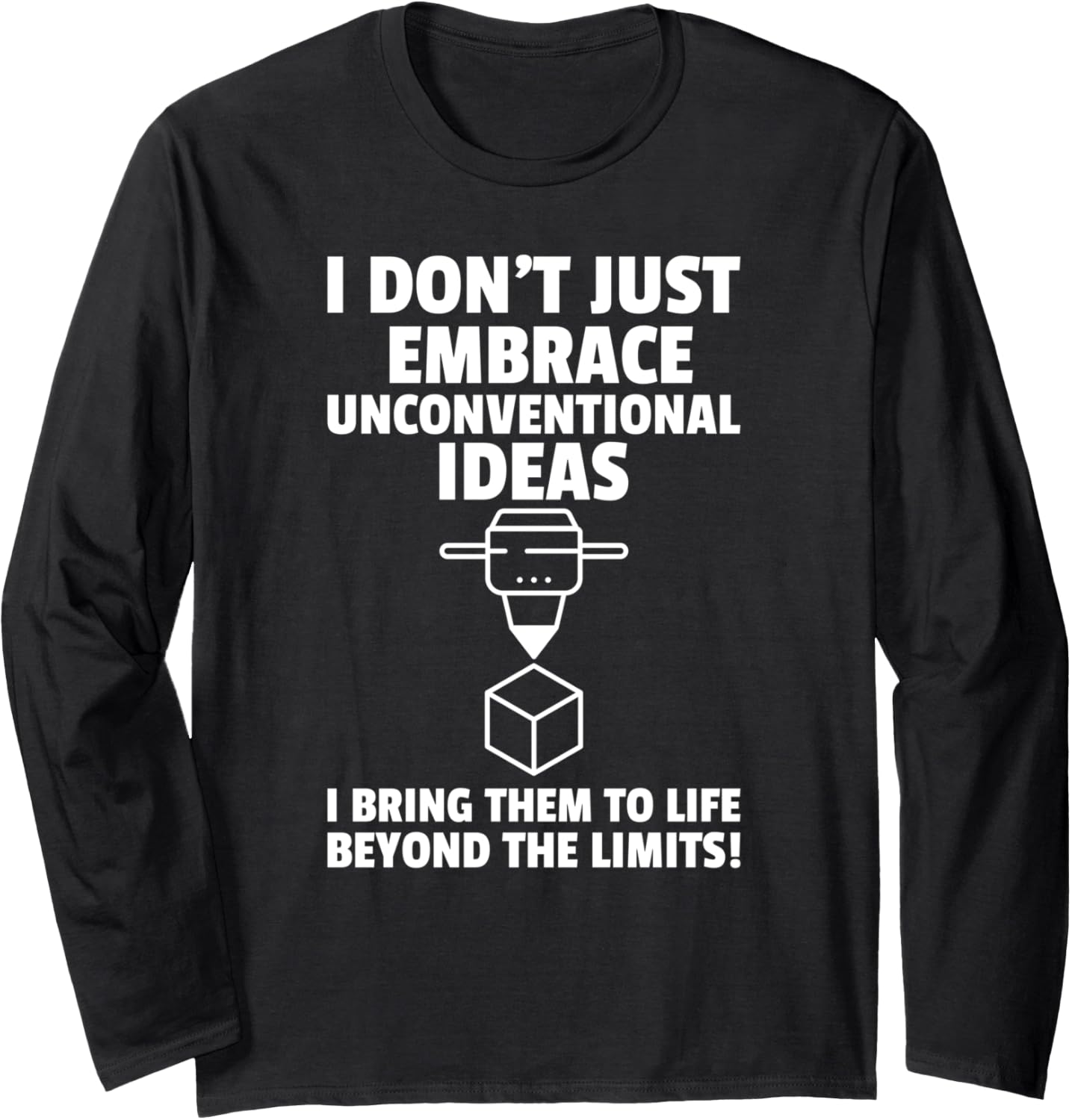 I Dont Just Have Unconventional Ideas I 3D Print Long Sleeve