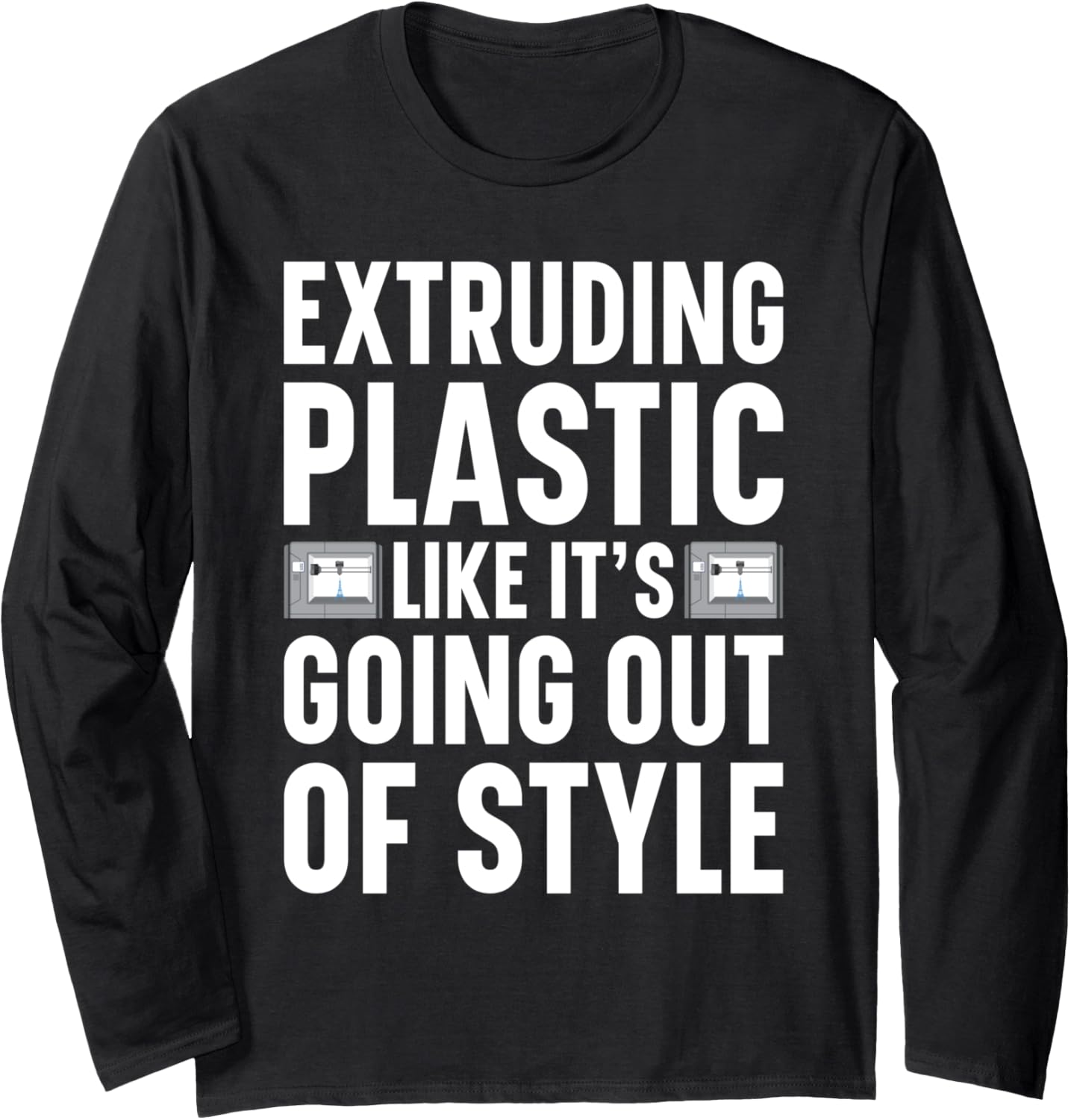 Extruding Im Plastic Like Going Out Of Style 3D Printer Long Sleeve