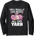 Yes I Really Do Need All Yarn Long Sleeve