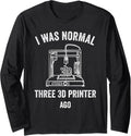 3D Printing I Was Normal Three Printer Ago Long Sleeve