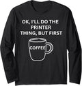 Printer Ill Do It But First Coffee Funny Sarcastic Long Sleeve