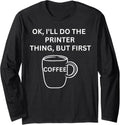 Printer Ill Do It But First Coffee Funny Sarcastic Long Sleeve
