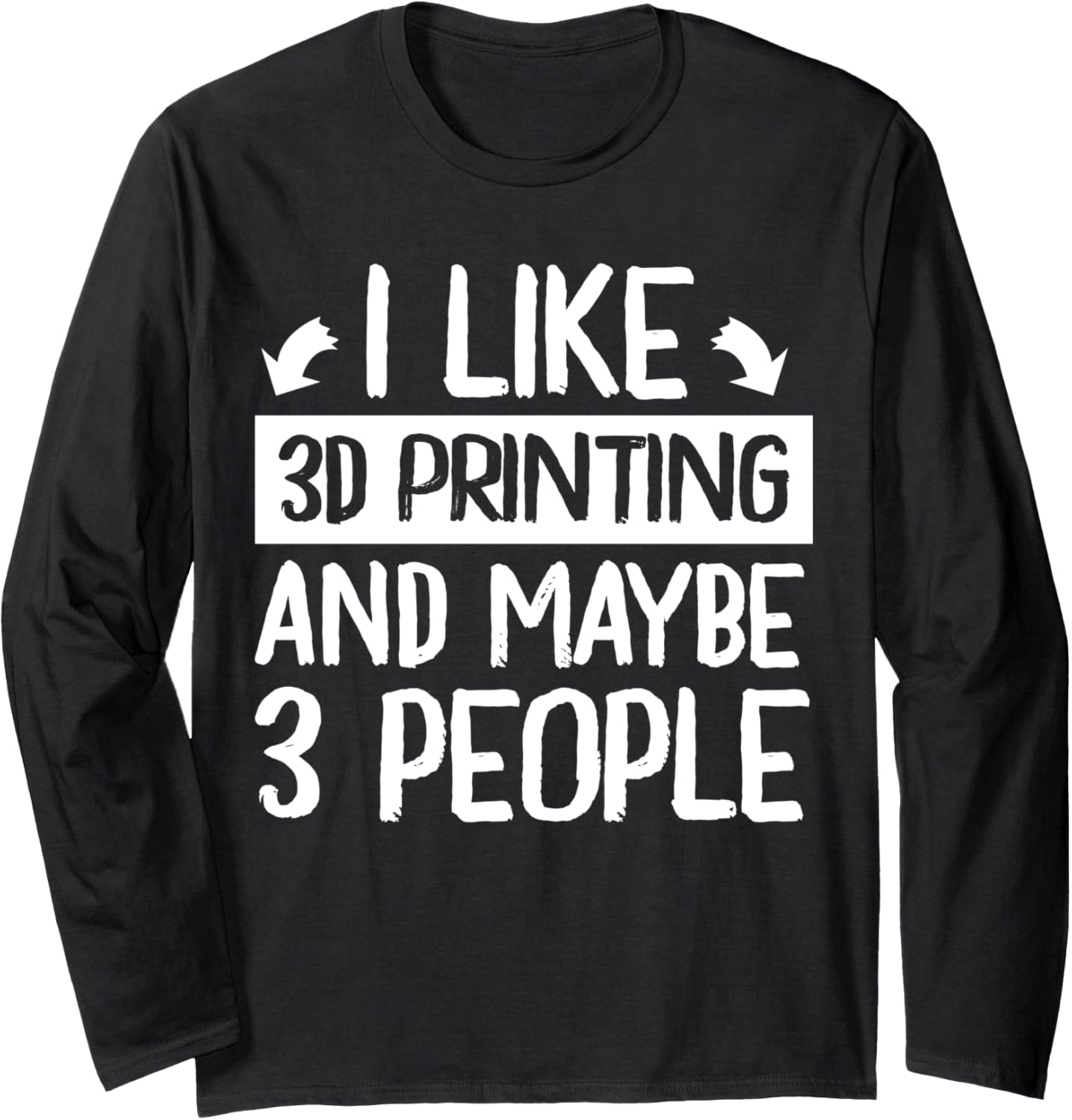 I Like 3D Printing Maybe 3 People 3D Printer Long Sleeve