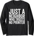 Just A Neighbor Who Trusts No Printer Long Sleeve