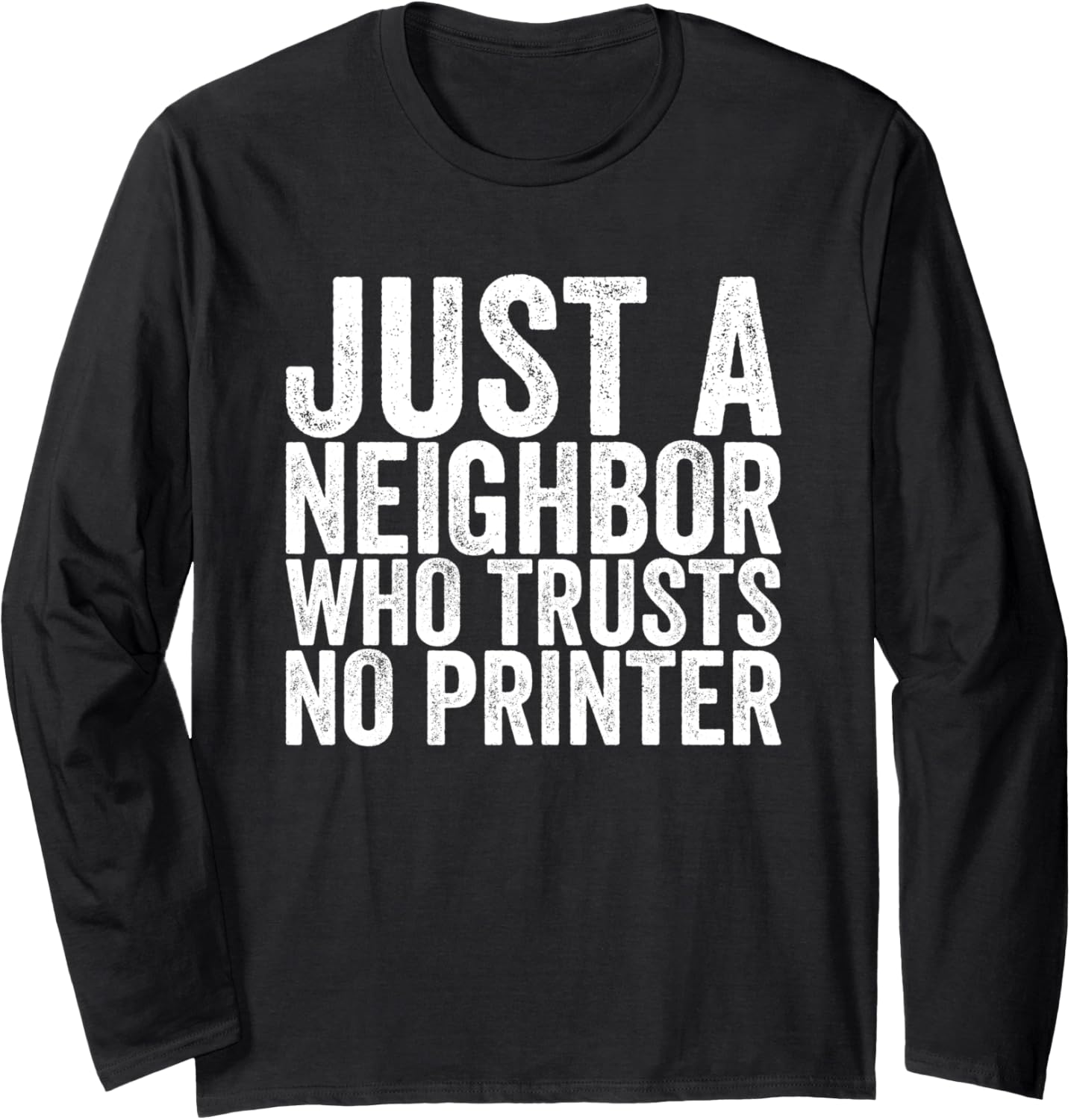 Just A Neighbor Who Trusts No Printer Long Sleeve