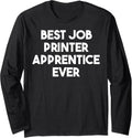Best Job Printer Apprentice Ever Long Sleeve