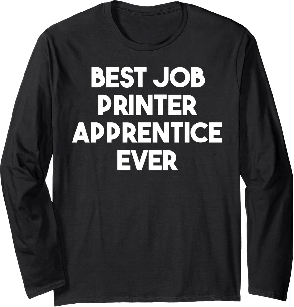 Best Job Printer Apprentice Ever Long Sleeve