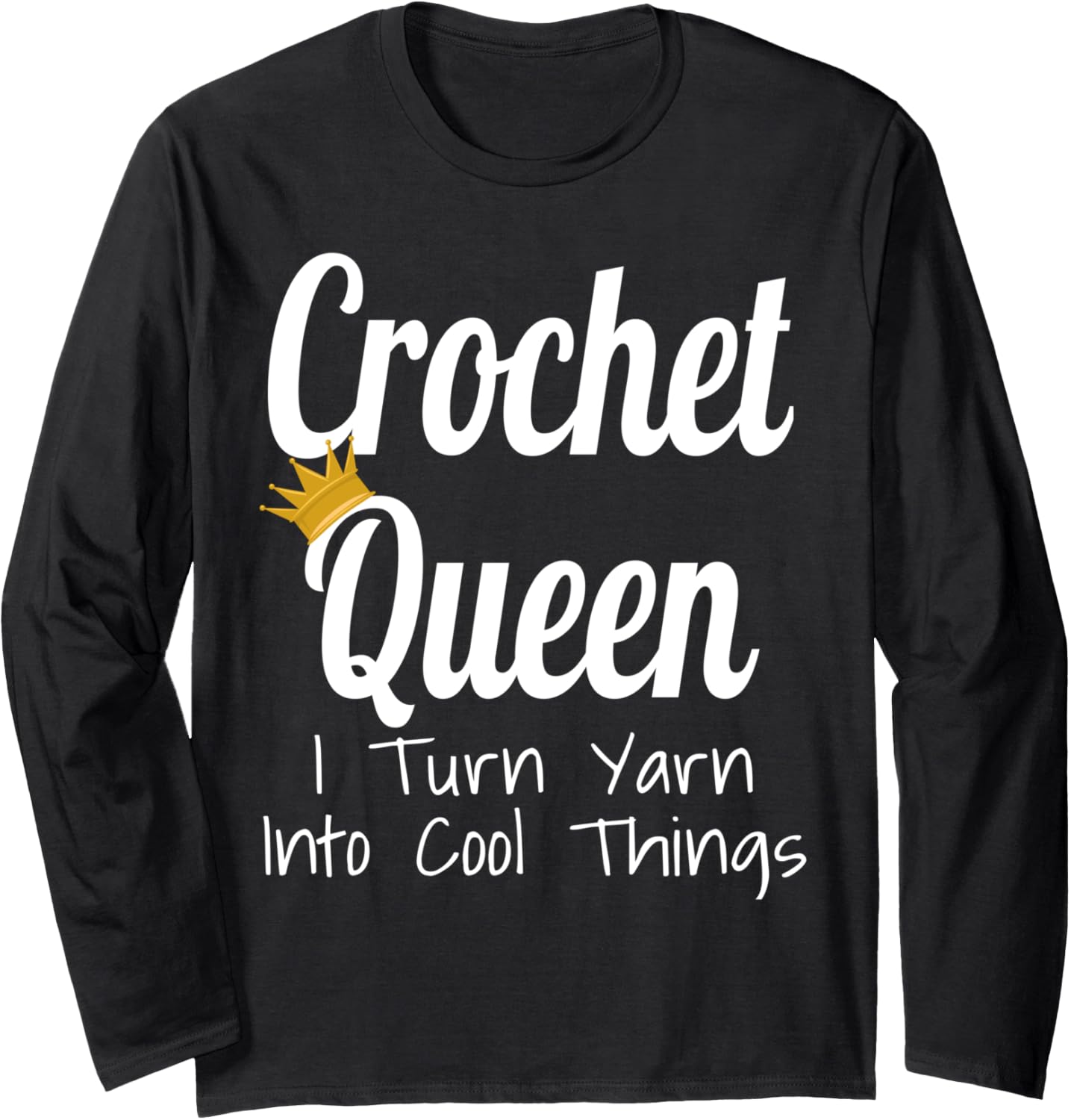 Crochet Queen I Turn Yarn Into Cool Things Funny Yarn Artist Long Sleeve