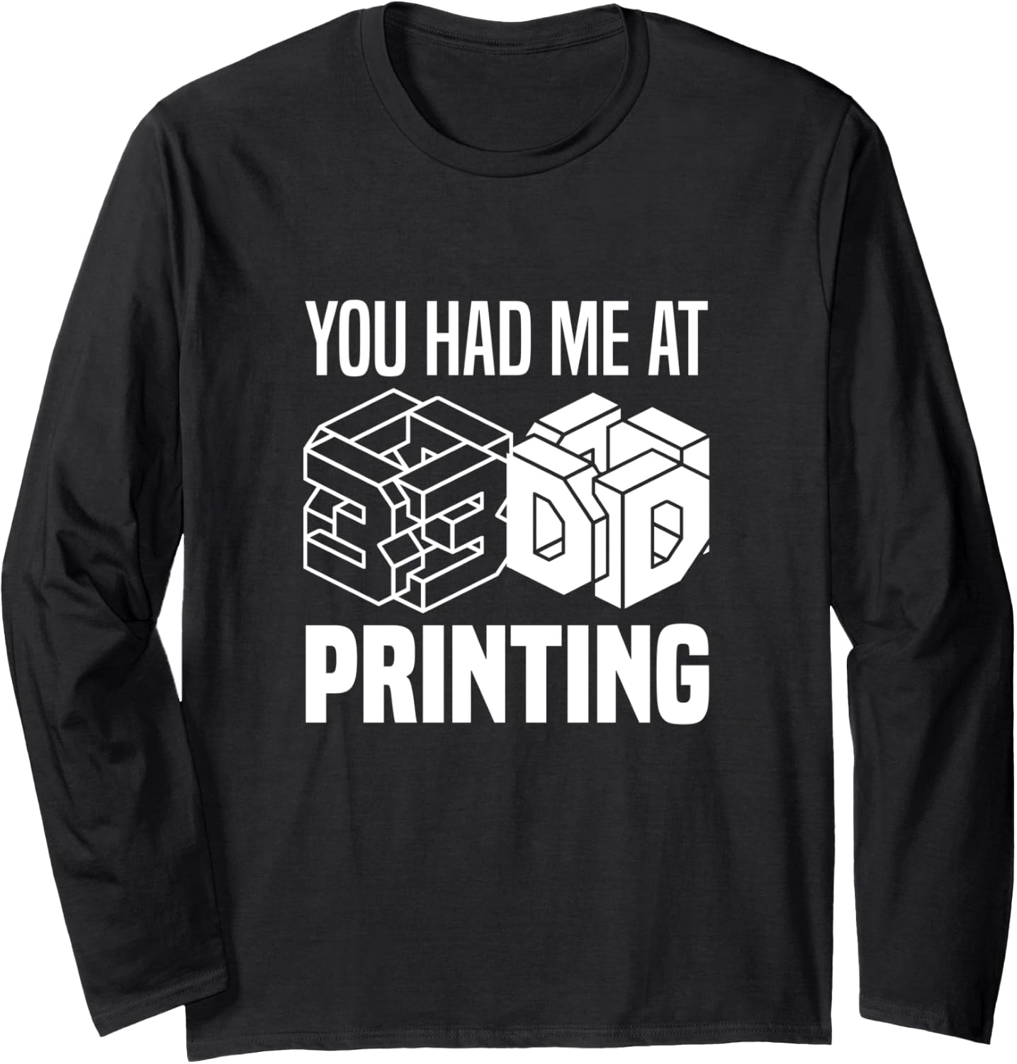 You Had Me At 3D Printing 3D Printer Long Sleeve