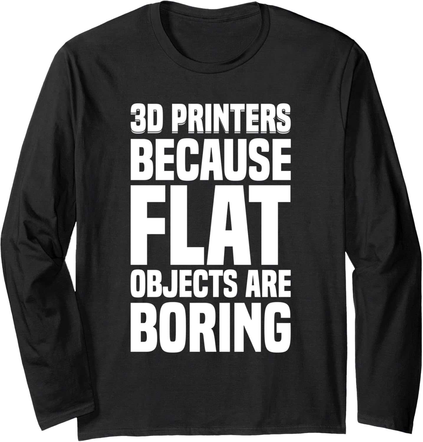 3D Im Printers Because Flat Objects Are Boring 3D Printer Long Sleeve