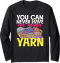 Knitting You Can Never Have Too Much Yarn Knitter Knitting Long Sleeve