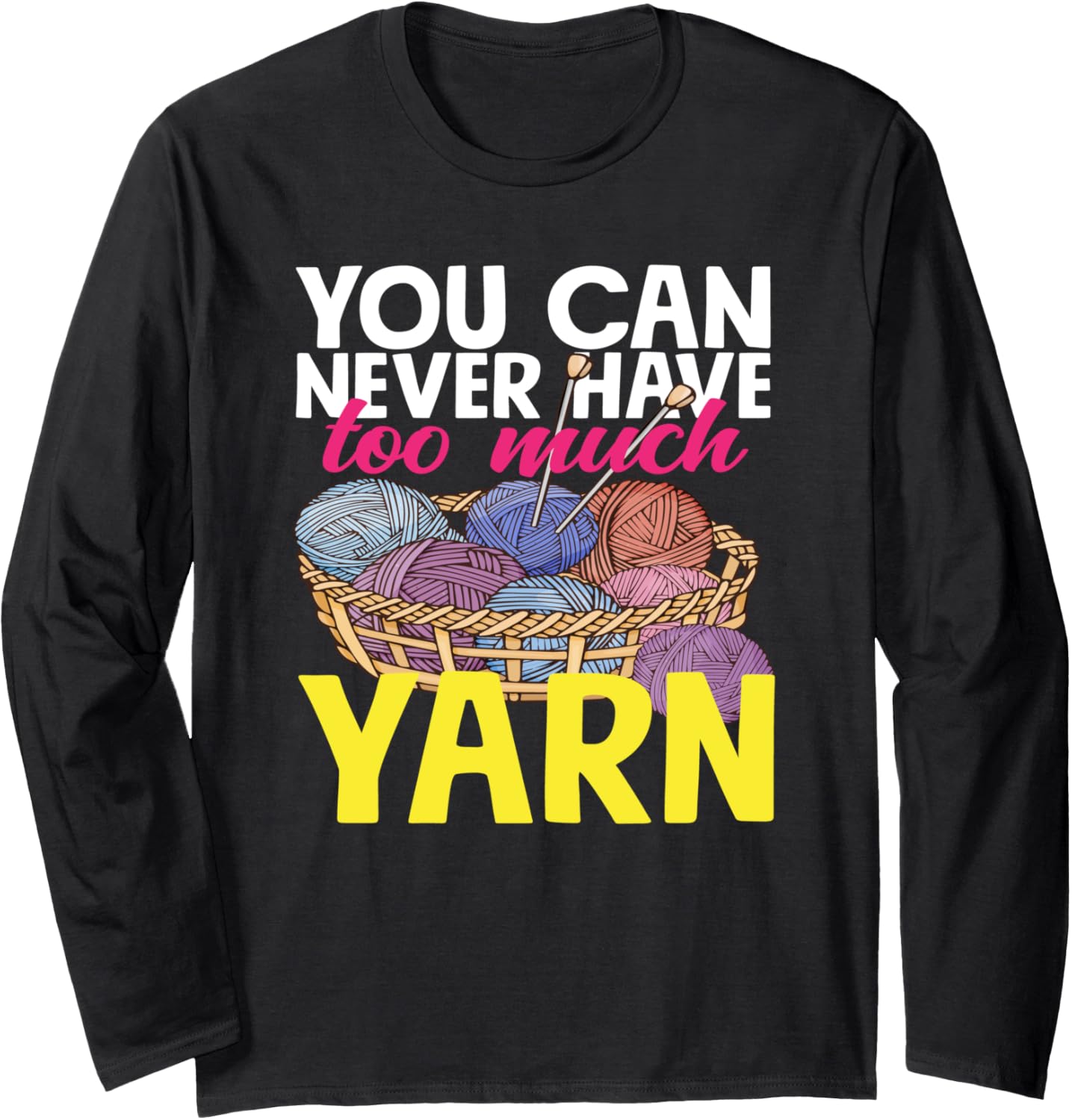 Knitting You Can Never Have Too Much Yarn Knitter Knitting Long Sleeve