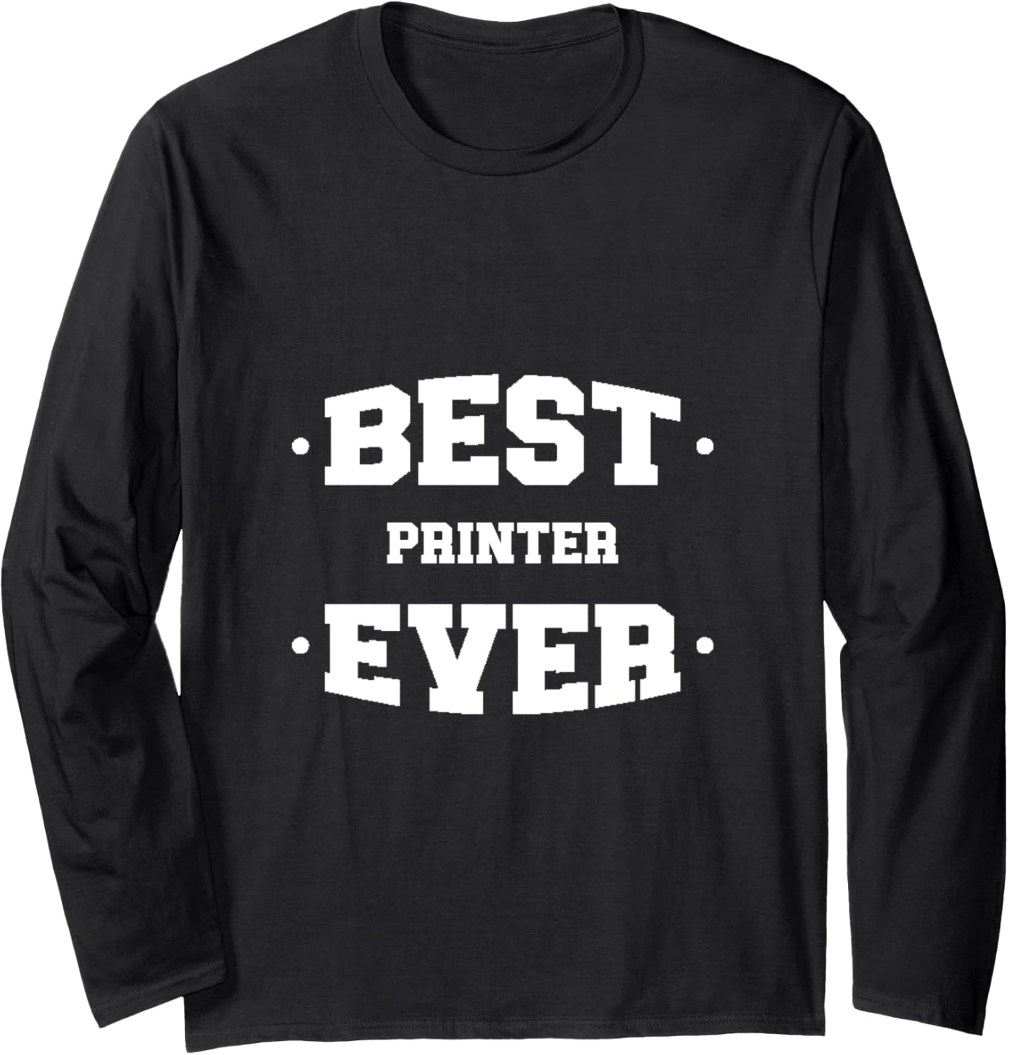 Printer Best Ever Greatest Long Sleeve