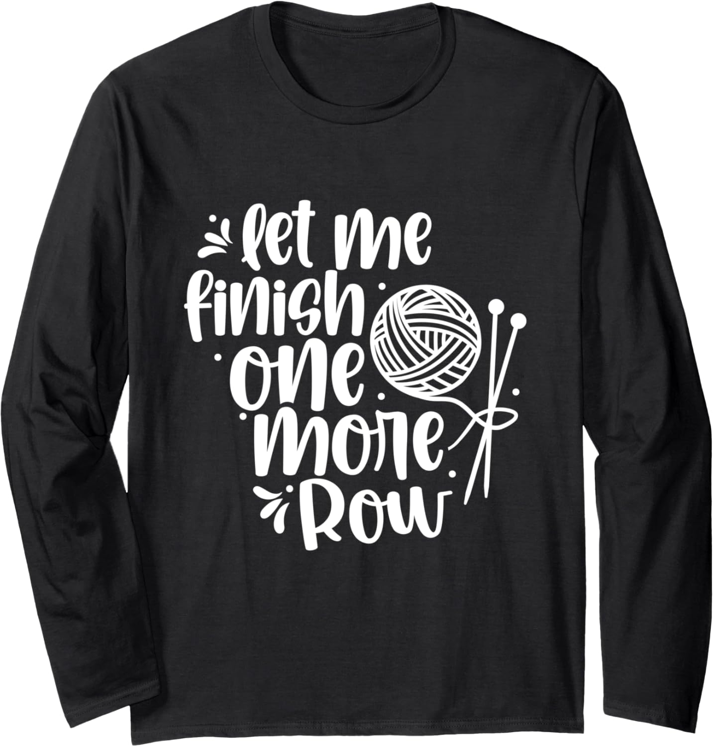 Let Me Finish One More Row Knit Knitting Yarn Knitter 1 1St Long Sleeve