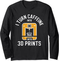 I Turn Caffeine Into 3D Prints 3D Printing 3D Printer Long Sleeve