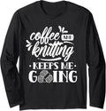 Coffee And Knitting Keeps Me Going Hobby Knitter Yarn Knit Long Sleeve