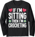 If I'm Sitting Then I'm Crocheting Yarn Lover Funny Crochet Long Sleeve